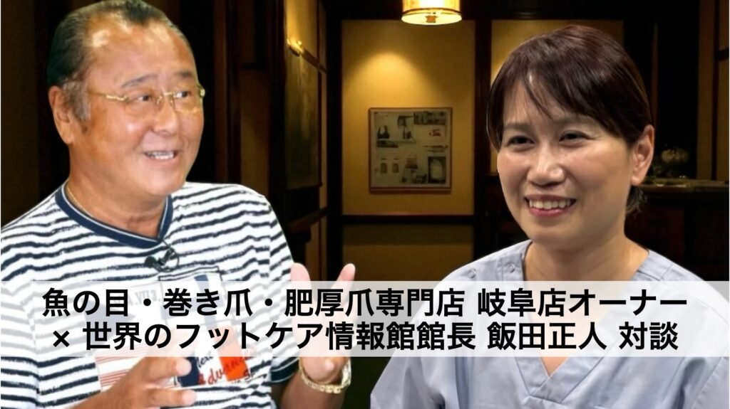 岐阜から足の健康革命を！魚の目・巻き爪・肥厚爪専門店オーナー × 世界のフットケア情報館館長 飯田正人 対談