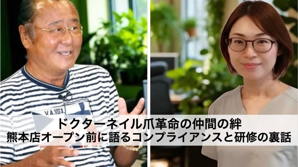 ドクターネイル爪革命の仲間の絆｜熊本店オープン前に語るコンプライアンスと研修の裏話