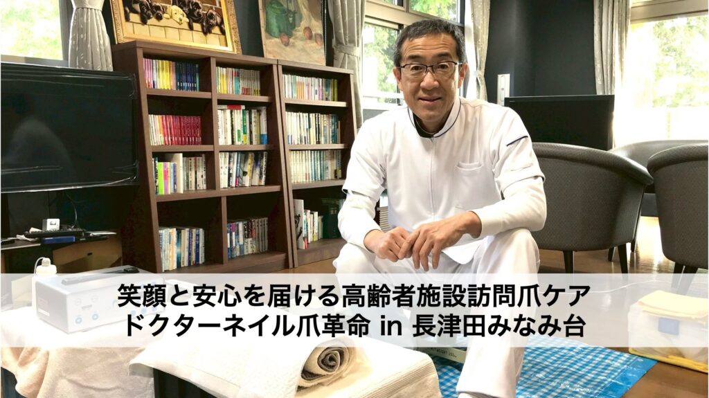 笑顔と安心を届ける高齢者施設訪問爪ケア：ドクターネイル爪革命 in 長津田みなみ台
