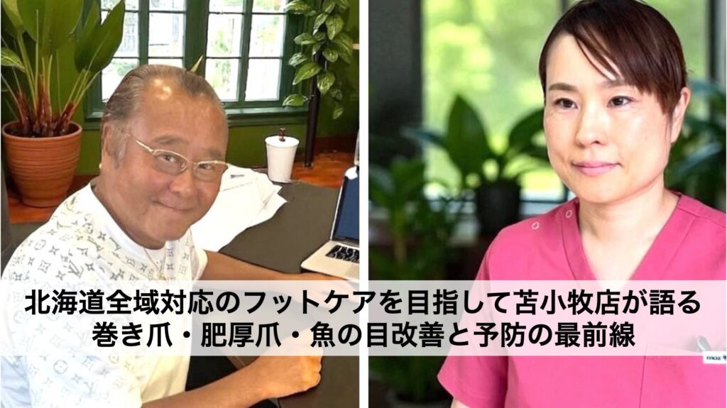 北海道全域対応のフットケアを目指して｜苫小牧店が語る巻き爪・肥厚爪・魚の目改善と予防の最前線
